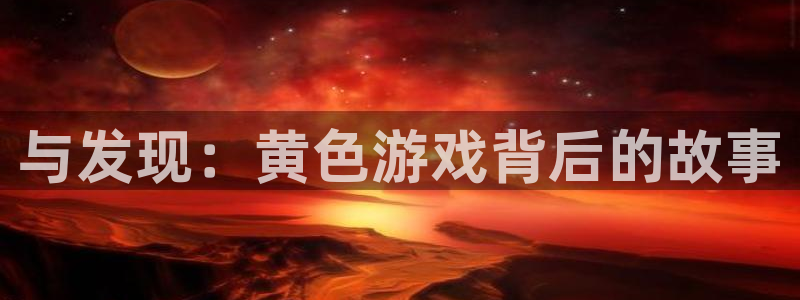 沐鸣2最新注册教程：与发现：黄色游戏背后的故事
