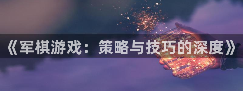 沐鸣2平台代理注册：《军棋游戏：策略与技巧的深度》