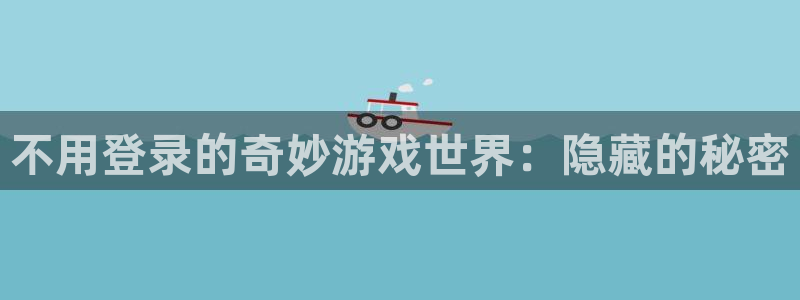 沐鸣2登录步骤：不用登录的奇妙游戏世界：隐藏的秘密