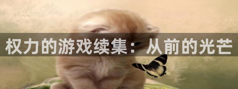 沐鸣2登录官网：权力的游戏续集：从前的光芒