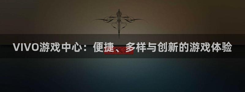 沐鸣2登录官方登录网站：VIVO游戏中心：便捷、多样与创新的